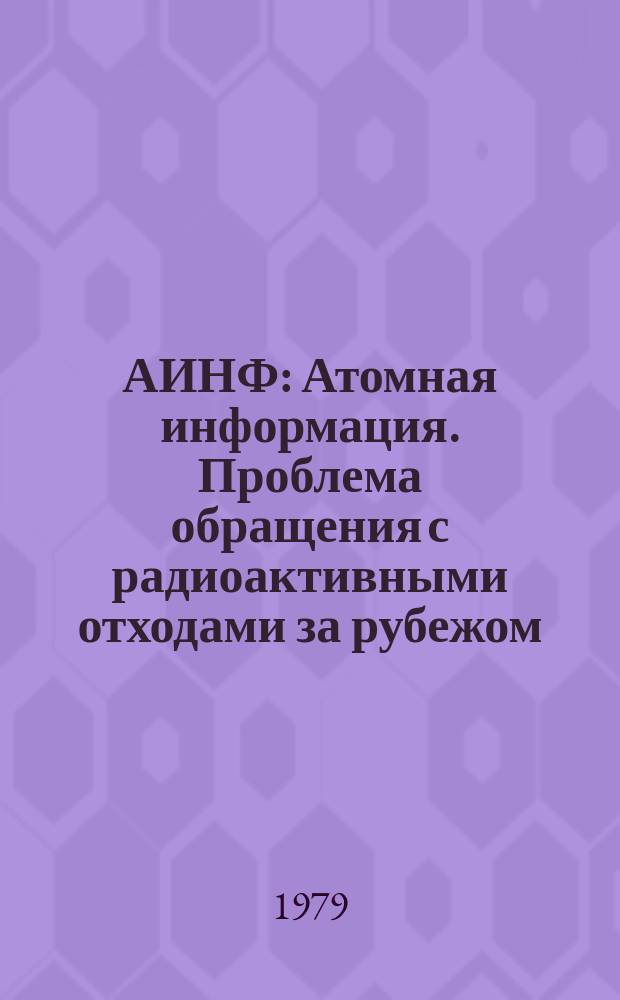 АИНФ : [Атомная информация]. Проблема обращения с радиоактивными отходами за рубежом