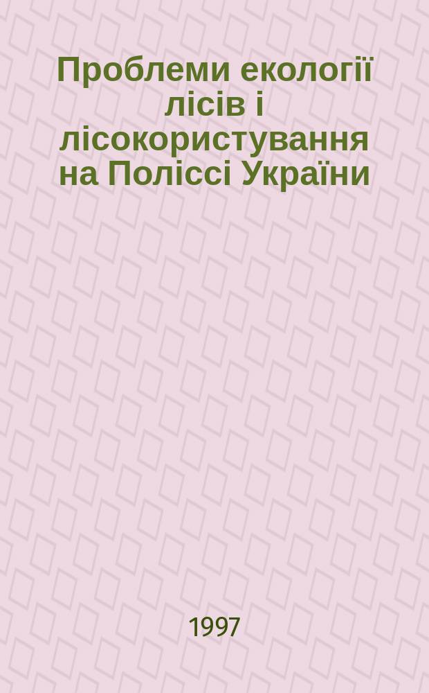 Проблеми екології лісів і лісокористування на Поліссі України : Наук. праці