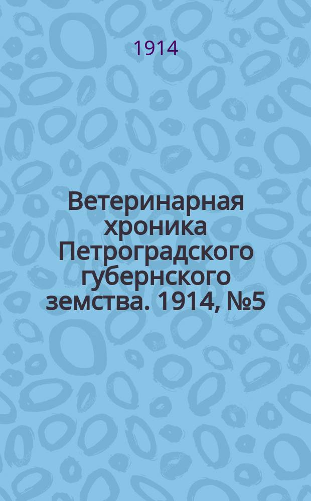 Ветеринарная хроника Петроградского губернского земства. 1914, №5