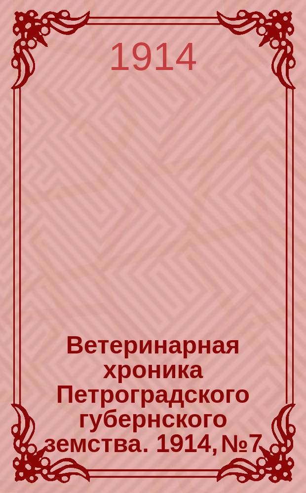 Ветеринарная хроника Петроградского губернского земства. 1914, №7