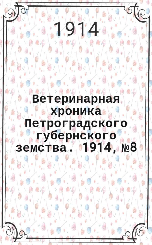 Ветеринарная хроника Петроградского губернского земства. 1914, №8