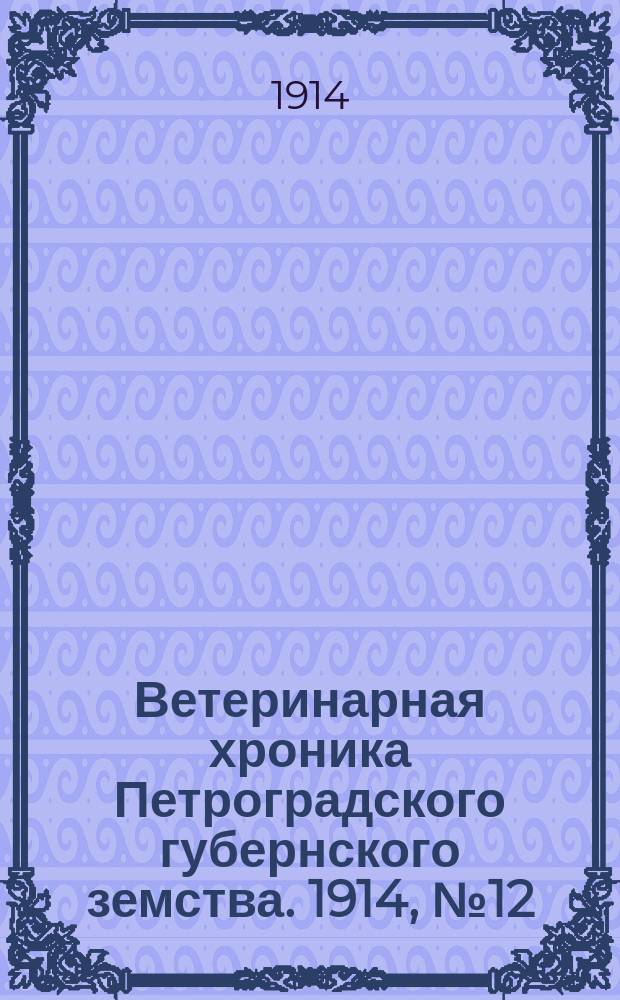 Ветеринарная хроника Петроградского губернского земства. 1914, №12