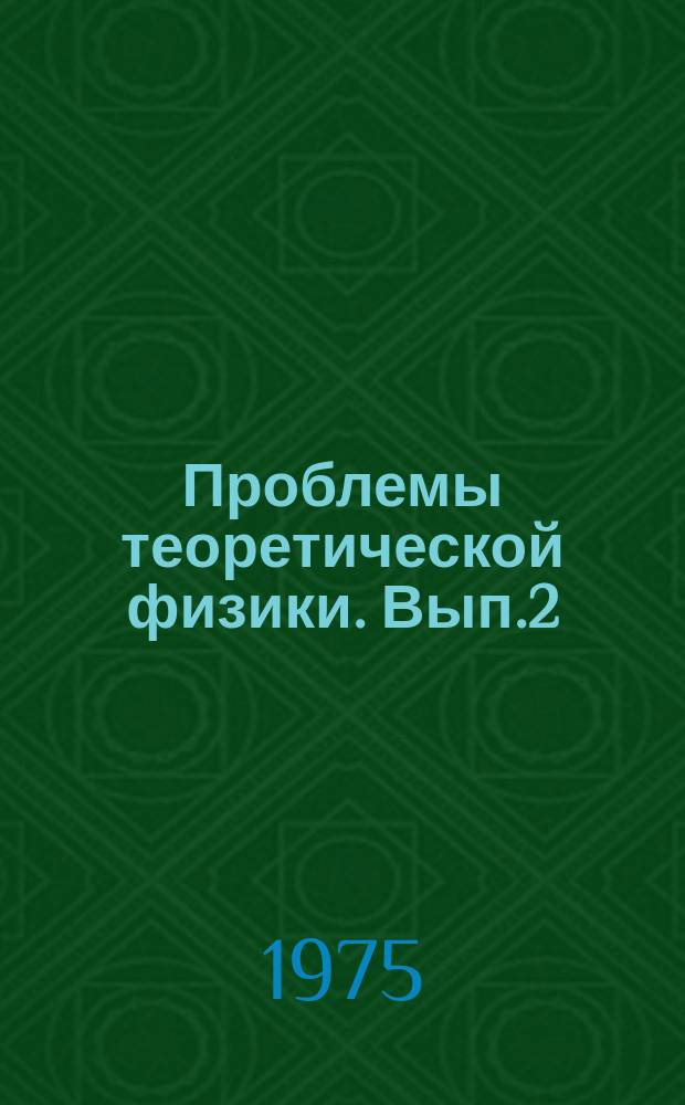 Проблемы теоретической физики. Вып.2 : Теория атома. Функциональные методы в квантовой теории поля и статистической физике. Математическая физика