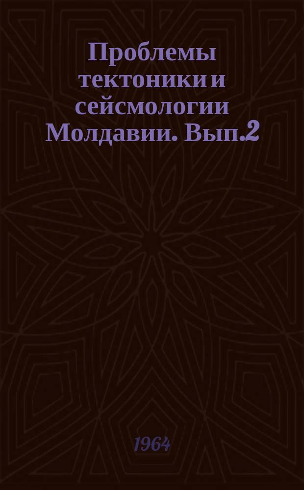 Проблемы тектоники и сейсмологии Молдавии. Вып.2 : Сейсмическое районирование территории Молдавской ССР и прилегающих районов Украинской ССР