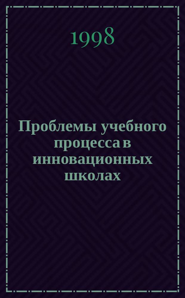 Проблемы учебного процесса в инновационных школах : Сб. науч. тр