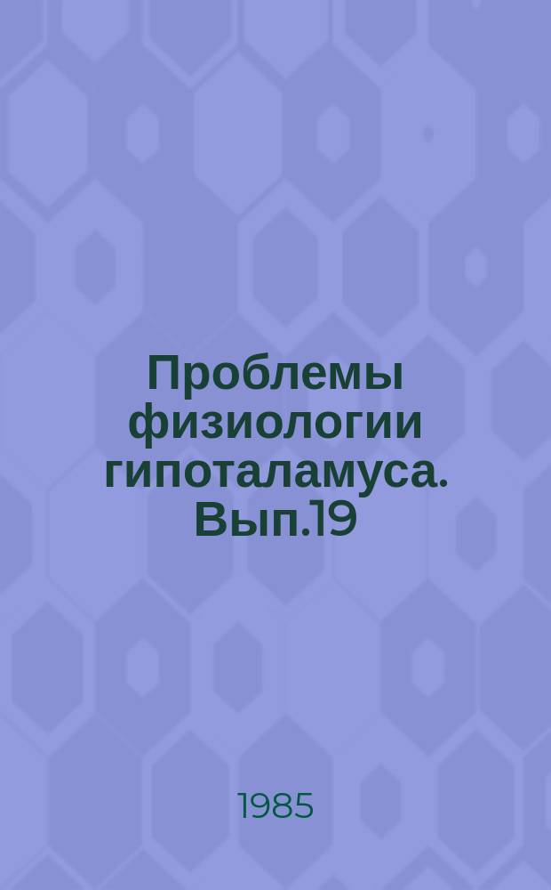 Проблемы физиологии гипоталамуса. Вып.19 : Механизмы гипоталамической регуляции вегетативных функций организма