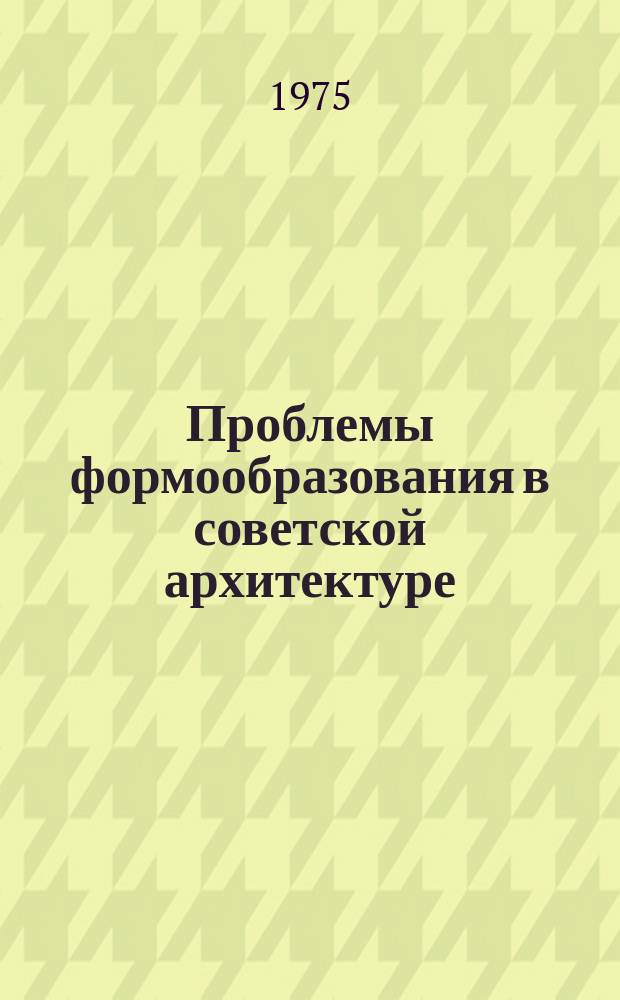 Проблемы формообразования в советской архитектуре : Сб. науч. тр