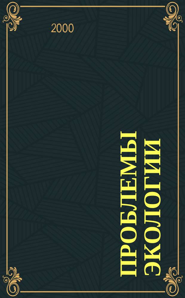 Проблемы экологии : Общегос. науч.-техн. журн. 2000, 1