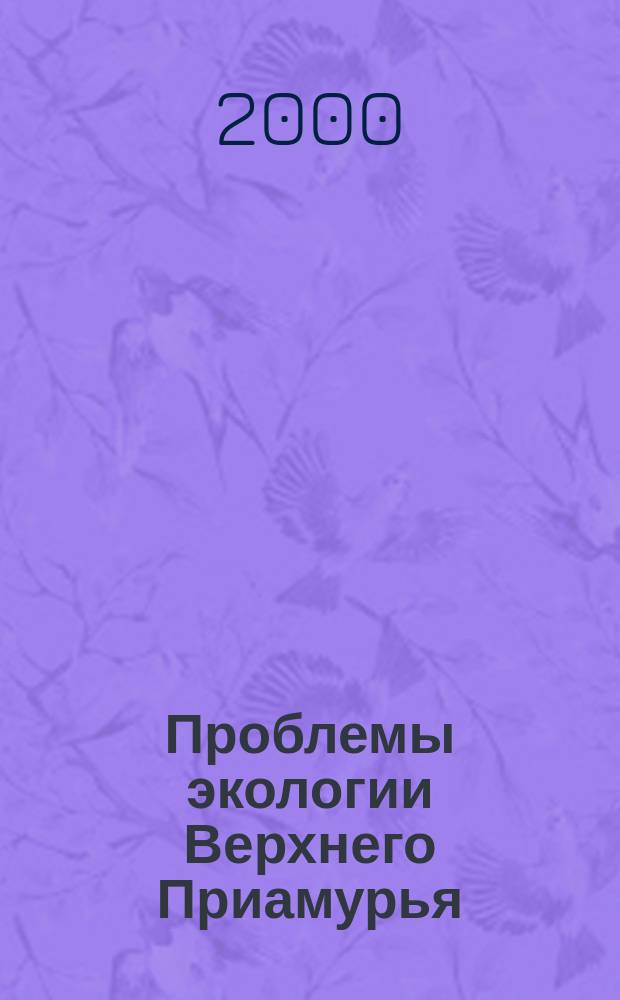 Проблемы экологии Верхнего Приамурья : Сб. науч. тр. Вып.5