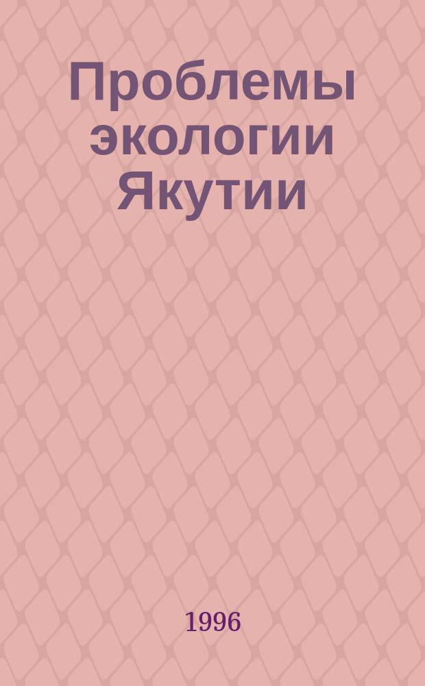 Проблемы экологии Якутии : Сб. науч. тр. Вып.1 : Биогеографические исследования