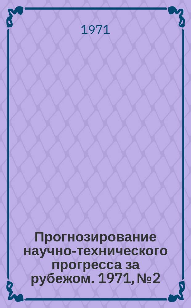 Прогнозирование научно-технического прогресса за рубежом. 1971, №2 : [Методы технологического прогнозирования и их применение в промышленности и управлении]