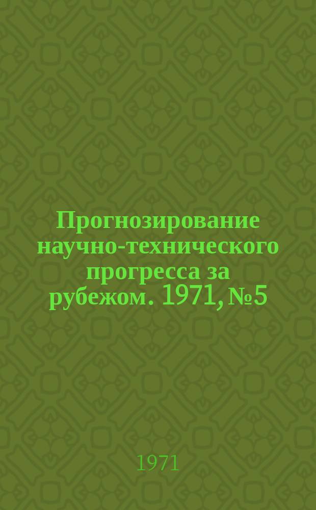 Прогнозирование научно-технического прогресса за рубежом. 1971, №5 : [Методы технологического прогнозирования и их применение в промышленности и управлении]