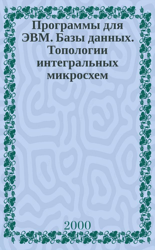 Программы для ЭВМ. Базы данных. Топологии интегральных микросхем : Офиц. бюл. Рос. агентства по пат. и товар. знакам. 2000, Вып.1(30)