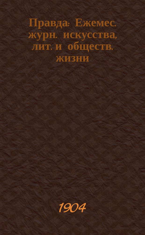 Правда : Ежемес. журн. искусства, лит. и обществ. жизни