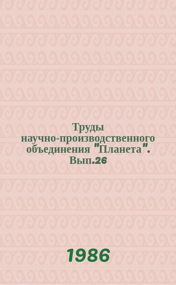 Труды научно-производственного объединения "Планета". Вып.26 : Радиофизические методы исследования природной среды