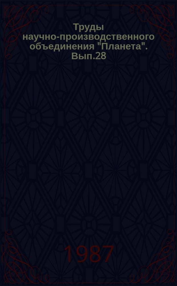 Труды научно-производственного объединения "Планета". Вып.28 : Дистанционные методы и аппаратура получения данных о природных ресурсах земли и окружающей среды
