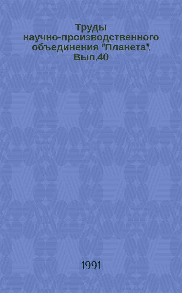 Труды научно-производственного объединения "Планета". Вып.40 : Дистанционные методы и аппаратура получения данных о природных ресурсах Земли и окружающей среде