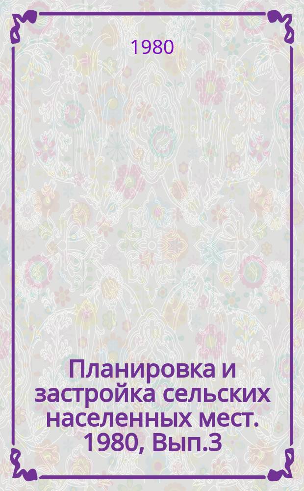 Планировка и застройка сельских населенных мест. 1980, Вып.3 : Выбор структуры жилой застройки сельских населенных пунктов по типам жилища