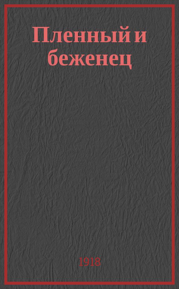 Пленный и беженец : Еженедельный орган Сарат. губ. коллегии о пленных и беженцах