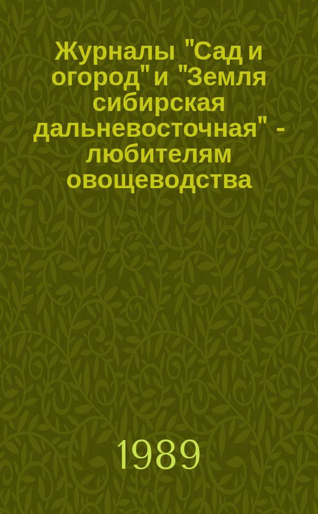 Журналы "Сад и огород" и "Земля сибирская дальневосточная" - любителям овощеводства, садоводства и цветоводства