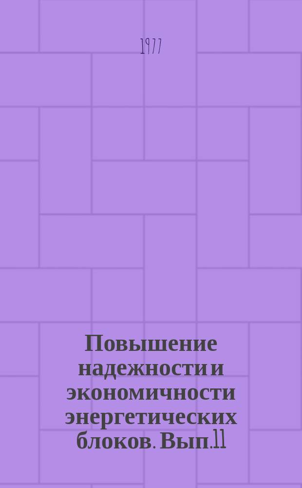 Повышение надежности и экономичности энергетических блоков. Вып.11 : Проблемы создания и эксплуатации атомных электростанций
