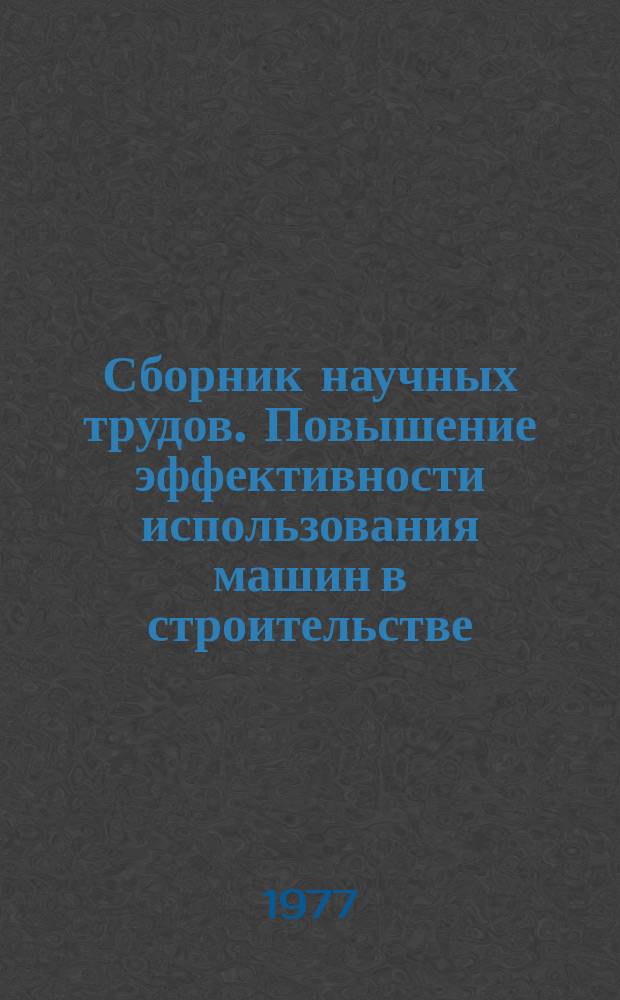Сборник научных трудов. Повышение эффективности использования машин в строительстве