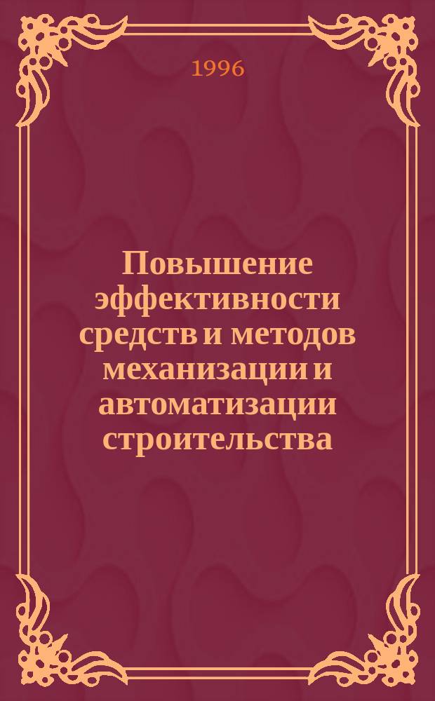 Повышение эффективности средств и методов механизации и автоматизации строительства : Сб. науч. тр