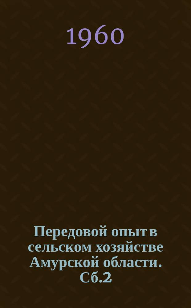 Передовой опыт в сельском хозяйстве Амурской области. Сб.2 : [Доклады Пленума Амурского областного комитета партии]