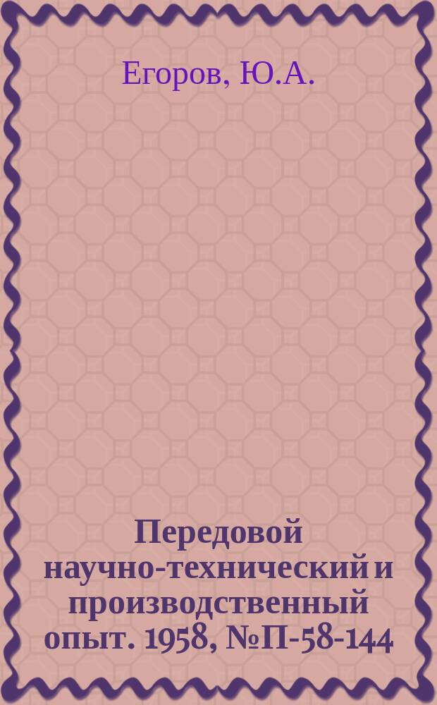 Передовой научно-технический и производственный опыт. 1958, №П-58-144 : Прибор для измерения спектров быстрых нейтронов ; Дозиметр быстрых нейтронов