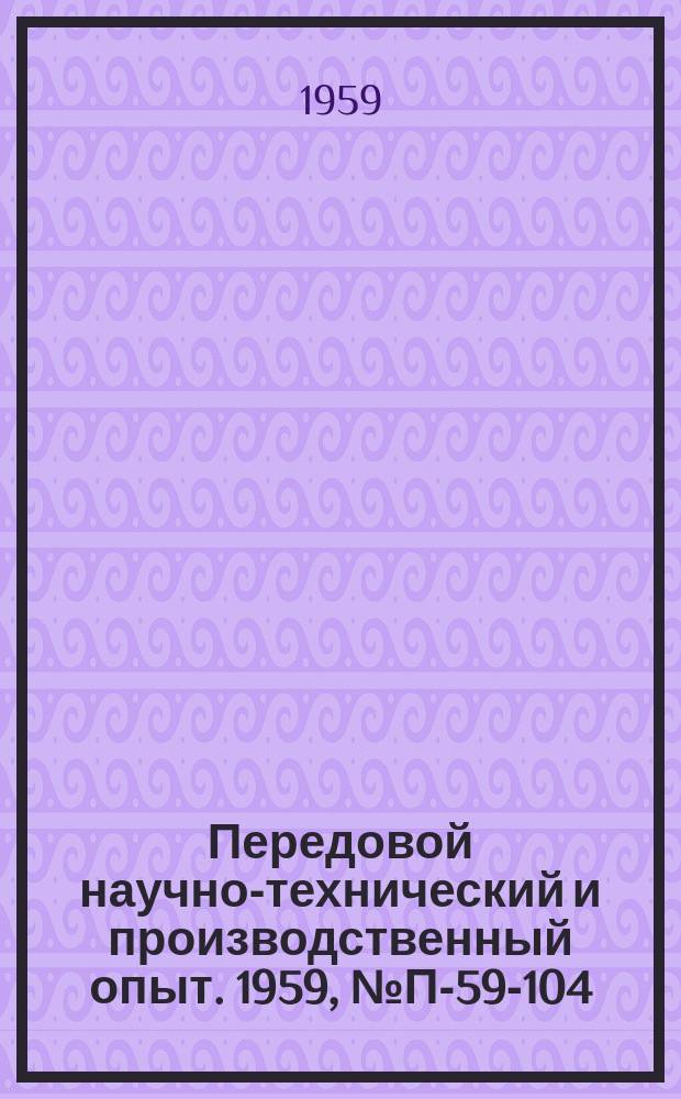 Передовой научно-технический и производственный опыт. 1959, №П-59-104 : Установка для исследования температурной зависимости теплопроводности, температуропроводности, электропроводности и термо ЭДС металлов и сплавов от 20° до плавления металла
