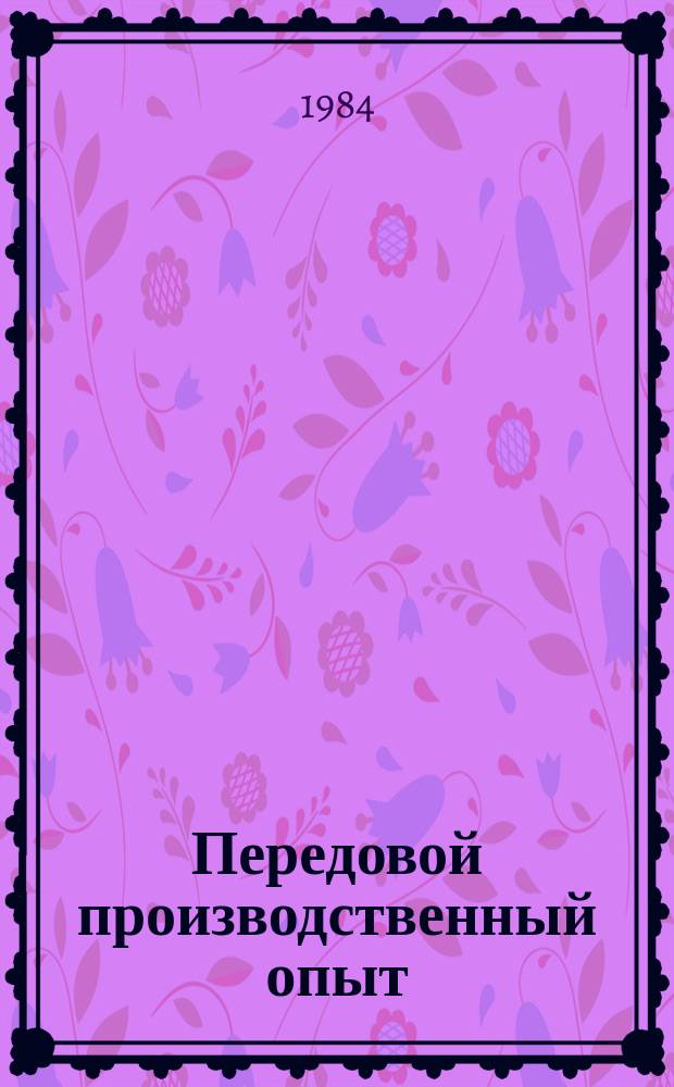 Передовой производственный опыт : Обзор. информ. 1984, Вып.7 : Опыт разработки и применения в практике работы отраслевой системы НТИ некоторых методов информационного анализа и синтеза