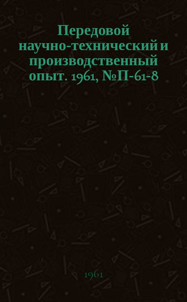 Передовой научно-технический и производственный опыт. 1961, №П-61-8
