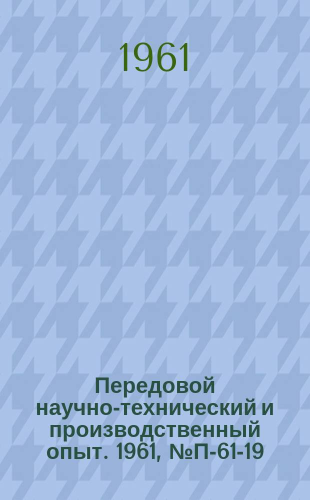 Передовой научно-технический и производственный опыт. 1961, №П-61-19