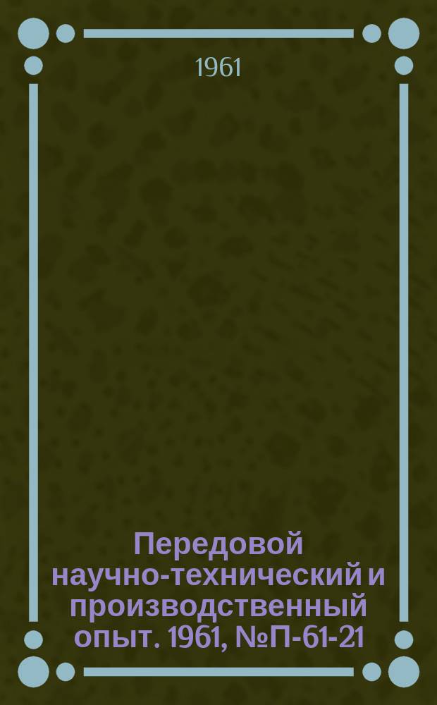 Передовой научно-технический и производственный опыт. 1961, №П-61-21 : Установка для измерения сопротивления и его неравномерности по длине у неизолированных проволок
