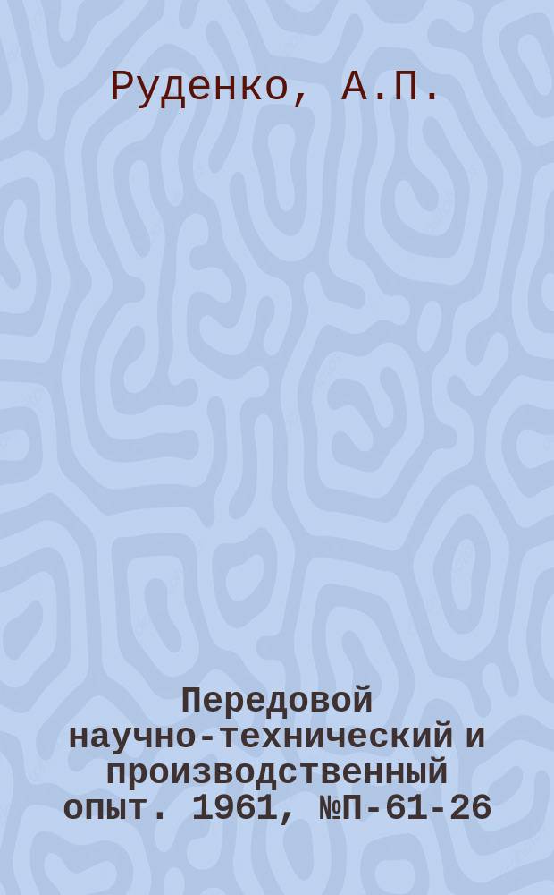 Передовой научно-технический и производственный опыт. 1961, №П-61-26 : Прибор для определения температурного поля трубчатых печей. Прибор для измерения параметров быстропеременных процессов