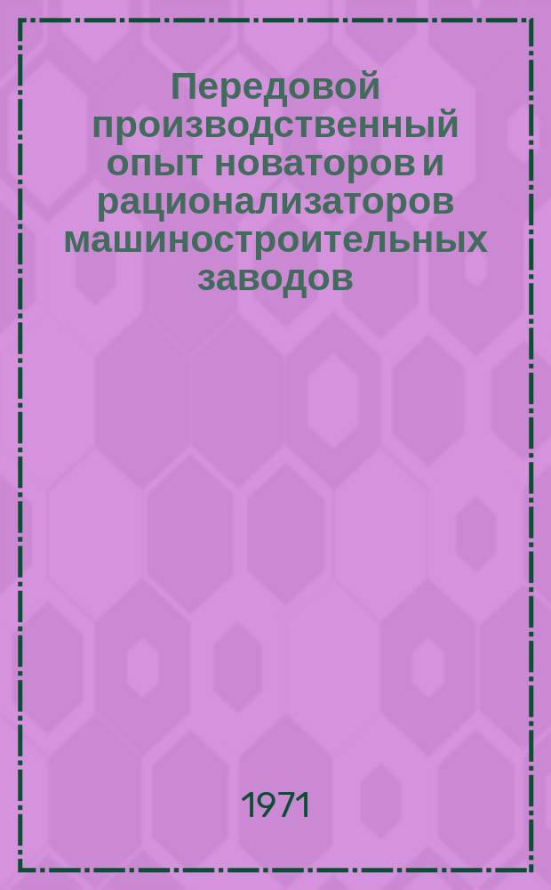 Передовой производственный опыт новаторов и рационализаторов машиностроительных заводов. [Тема] 8. 1971, 14 : Информационное сообщение