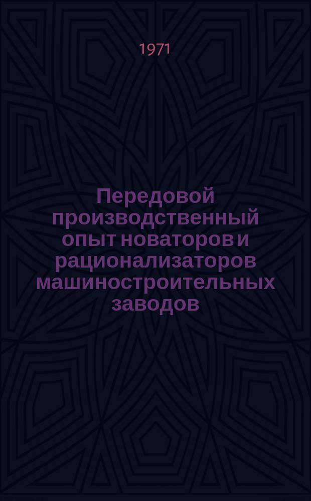 Передовой производственный опыт новаторов и рационализаторов машиностроительных заводов. [Тема] 8. 1971, 31 : Информационное сообщение