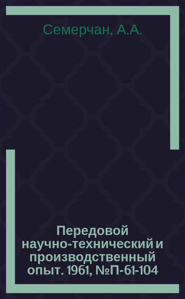 Передовой научно-технический и производственный опыт. 1961, №П-61-104 : Установка для испытания материалов на кавитационное разрушение