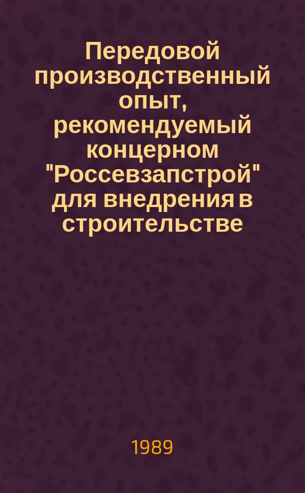 Передовой производственный опыт, рекомендуемый концерном "Россевзапстрой" для внедрения в строительстве : Науч.-техн. информ. сб. 1989, Вып.3 : Организация, экономика и технология строительного производства