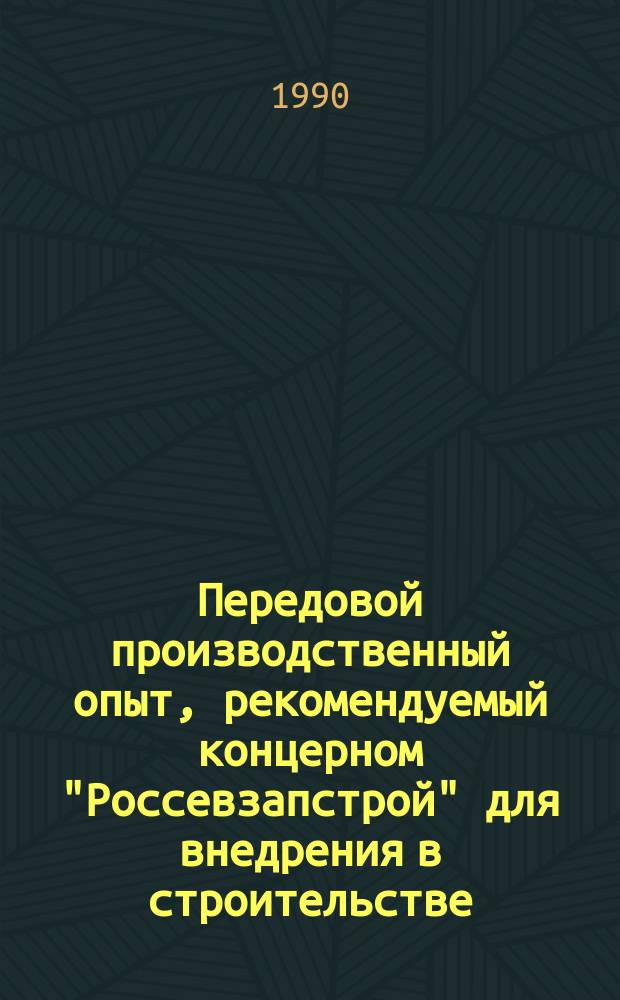 Передовой производственный опыт, рекомендуемый концерном "Россевзапстрой" для внедрения в строительстве : Науч.-техн. информ. сб. 1990, Вып.1 : Организация, экономика и технология строительного производства
