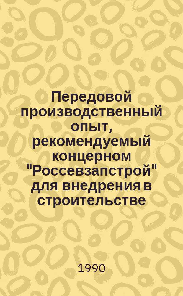 Передовой производственный опыт, рекомендуемый концерном "Россевзапстрой" для внедрения в строительстве : Науч.-техн. информ. сб. 1990, Вып.11 : Организация, экономика и технология строительного производства