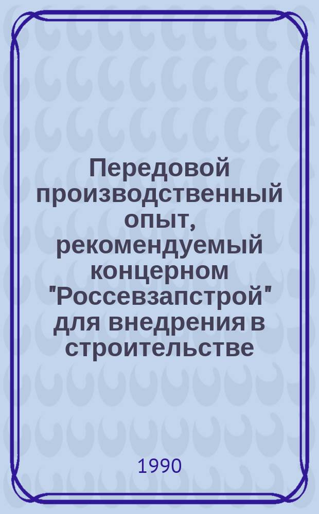 Передовой производственный опыт, рекомендуемый концерном "Россевзапстрой" для внедрения в строительстве : Науч.-техн. информ. сб. 1990, Вып.3 : Технология и организация производства строительных конструкций, изделий и материалов
