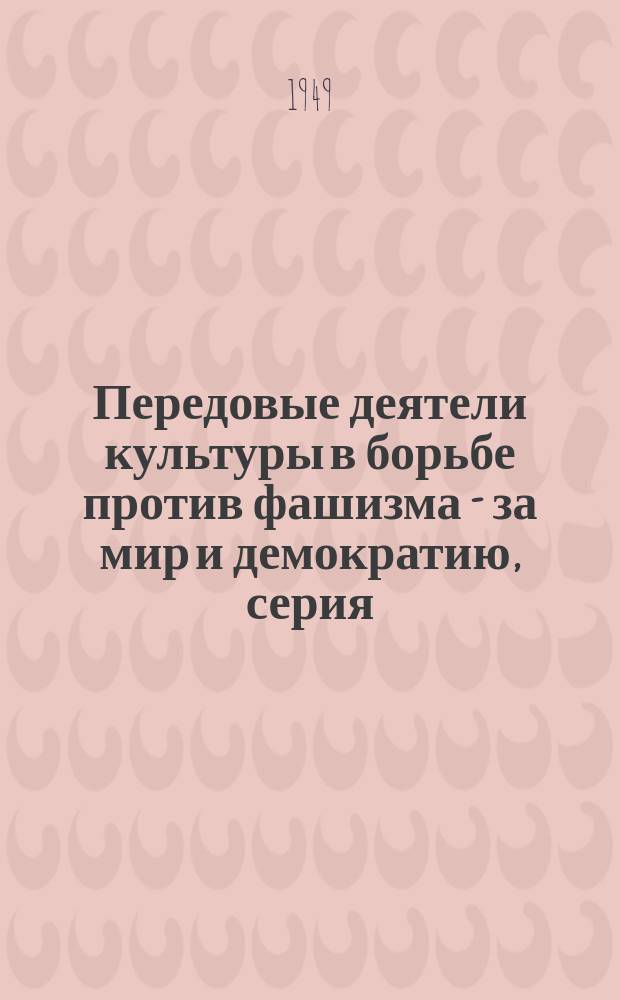 Передовые деятели культуры в борьбе против фашизма - за мир и демократию, серия