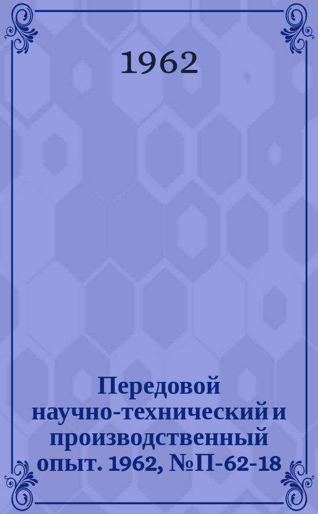 Передовой научно-технический и производственный опыт. 1962, №П-62-18