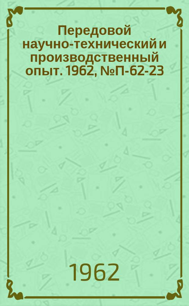 Передовой научно-технический и производственный опыт. 1962, №П-62-23 : Прибор для измерения скорости поверхностной рекомбинации кремниевых фотоэлементов. Автоматический регистрирующий денситометр для бумажной хроматографии