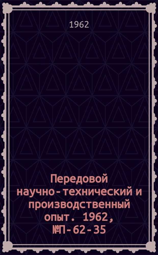 Передовой научно-технический и производственный опыт. 1962, №П-62-35 : Склерометр СТ-6 для оценки механических свойств пластмасс методом царапания. Универсальный высокотемпературный вакуумный дилатометр ДЦ-4