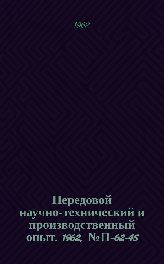 Передовой научно-технический и производственный опыт. 1962, №П-62-45 : Импульсная установка для абсолютной градуировки приемщиков звука методом взаимности. Прибор для измерения лучистых потоков большой интенсивности