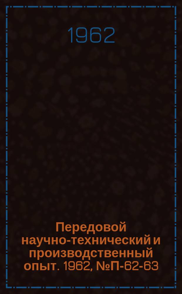 Передовой научно-технический и производственный опыт. 1962, №П-62-63