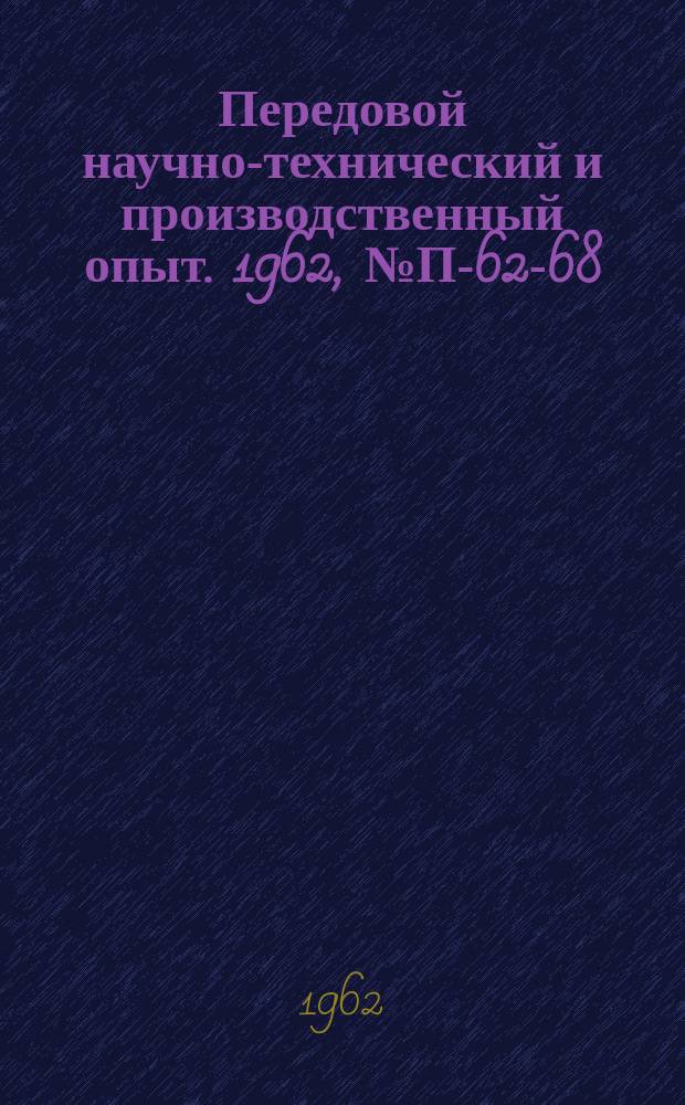 Передовой научно-технический и производственный опыт. 1962, №П-62-68