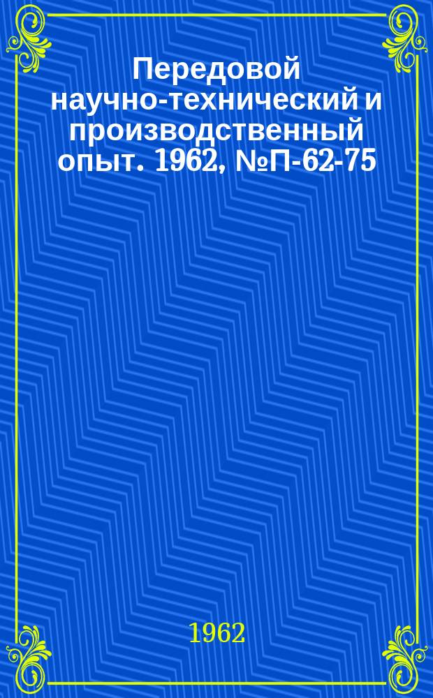 Передовой научно-технический и производственный опыт. 1962, №П-62-75